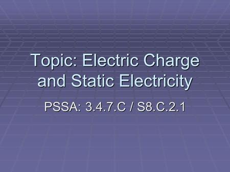 Topic: Electric Charge and Static Electricity PSSA: 3.4.7.C / S8.C.2.1.