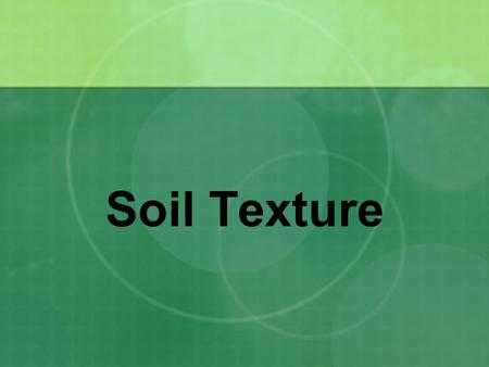 Soil Texture. Particle Size Distribution (Texture) Important for determining suitability for various uses Considered a basic property because it doesn’t.