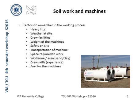 VIA / TCU 4th semester workshop S2016 Soil work and machines VIA University CollegeTCU-VIA Workshop – S20161 Factors to remember in the working process.