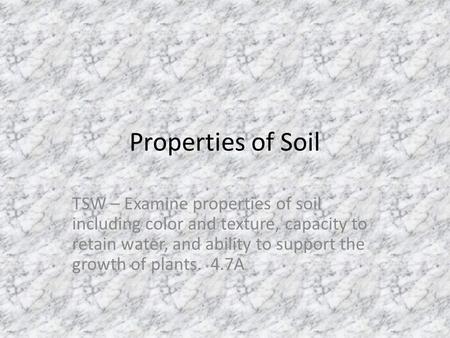 Properties of Soil TSW – Examine properties of soil including color and texture, capacity to retain water, and ability to support the growth of plants.
