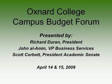 Oxnard College Campus Budget Forum Presented by: Richard Duran, President John al-Amin, VP Business Services Scott Corbett, President Academic Senate April.