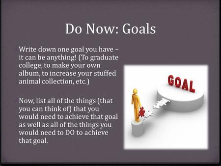 Do Now: Goals 0 Write down one goal you have – it can be anything! (To graduate college, to make your own album, to increase your stuffed animal collection,