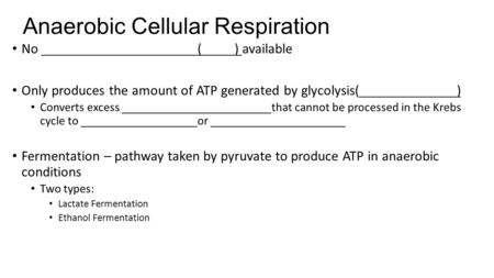 Anaerobic Cellular Respiration No () available Only produces the amount of ATP generated by glycolysis() Converts excess that cannot be processed in the.