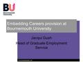 Www.bournemouth.ac.uk Embedding Careers provision at Bournemouth University Jacqui Gush Head of Graduate Employment Service.