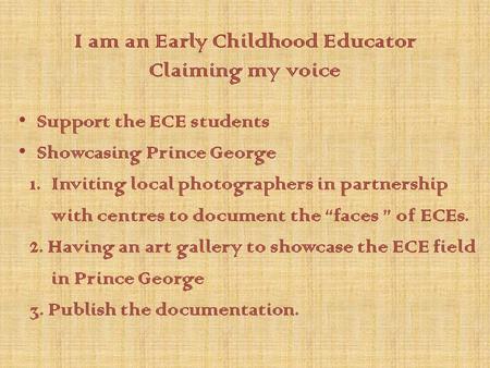 I am an Early Childhood Educator Claiming my voice Support the ECE students Showcasing Prince George 1. Inviting local photographers in partnership with.
