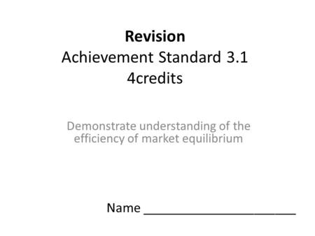 Revision Achievement Standard 3.1 4credits Demonstrate understanding of the efficiency of market equilibrium Name ______________________.