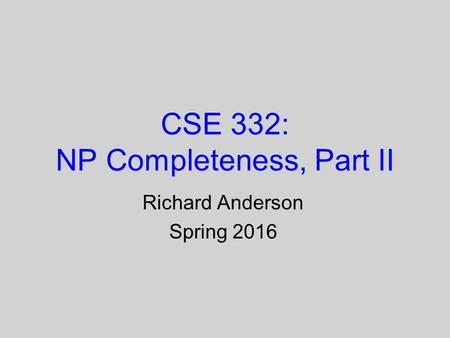 CSE 332: NP Completeness, Part II Richard Anderson Spring 2016.