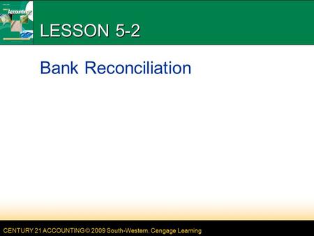 CENTURY 21 ACCOUNTING © 2009 South-Western, Cengage Learning LESSON 5-2 Bank Reconciliation.