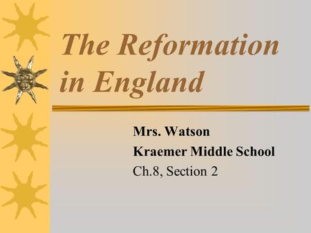 The Reformation in England Mrs. Watson Kraemer Middle School Ch.8, Section 2.