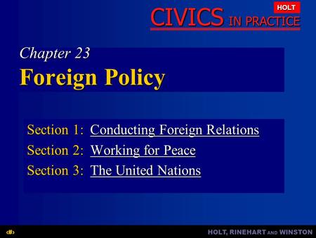 HOLT, RINEHART AND WINSTON1 CIVICS IN PRACTICE HOLT Chapter 23 Foreign Policy Section 1:Conducting Foreign Relations Conducting Foreign RelationsConducting.