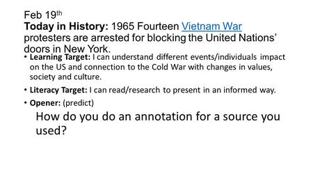 Feb 19 th Today in History: 1965 Fourteen Vietnam War protesters are arrested for blocking the United Nations’ doors in New York.Vietnam War Learning Target: