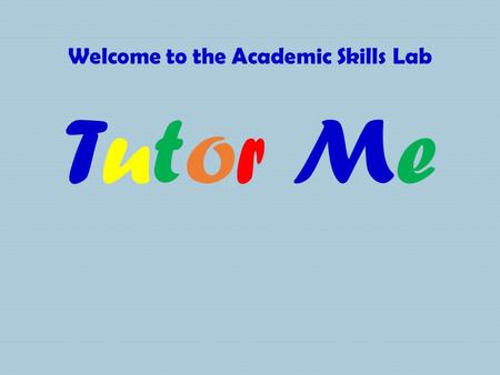Welcome to the Academic Skills Lab Tutor MeTutor Me.
