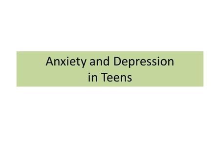 Anxiety and Depression in Teens. Teen Years: New pressures & challenges.