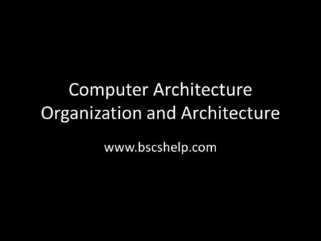 Computer Architecture Organization and Architecture www.bscshelp.com.