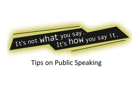 Tips on Public Speaking. What you say How you say it.