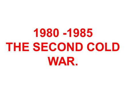 1980 -1985 THE SECOND COLD WAR.. A period of bad feeling and deadlock that replaced Détente. The USA led by Ronald Reagan who disliked the USSR. The USSR.