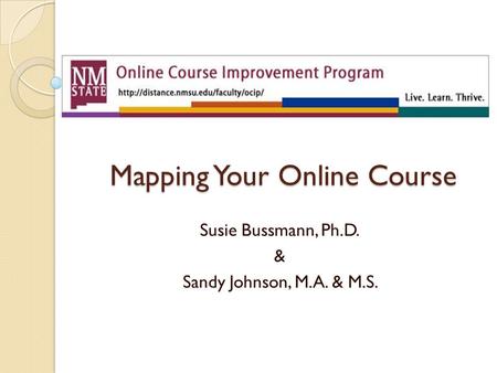 Mapping Your Online Course Susie Bussmann, Ph.D. & Sandy Johnson, M.A. & M.S.