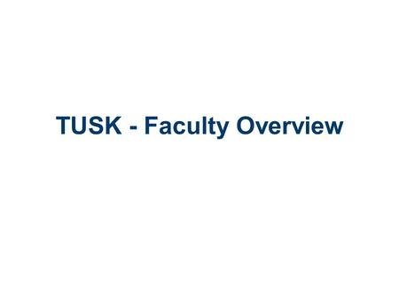 TUSK - Faculty Overview. General information Describe your course material: Create and modify course objectives Outline the attendance and grading policies.