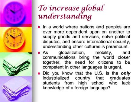 To increase global understanding In a world where nations and peoples are ever more dependent upon on another to supply goods and services, solve political.