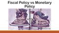 Fiscal Policy vs Monetary Policy. Fiscal Policy The word fiscal simply means “of or relating to government revenue or taxes” Fiscal Policy is the governments.