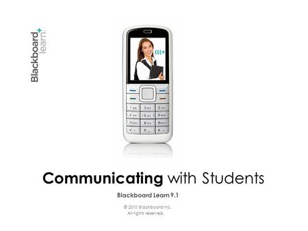 Blackboard Learn 9.1 Communicating with Students © 2010 Blackboard Inc. All rights reserved.