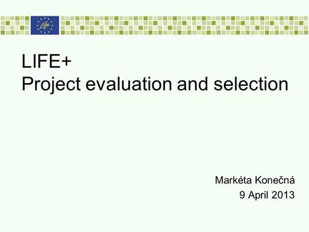 LIFE+ Project evaluation and selection Markéta Konečná 9 April 2013.