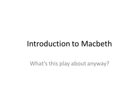 Introduction to Macbeth What’s this play about anyway?