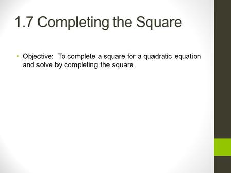 1.7 Completing the Square Objective: To complete a square for a quadratic equation and solve by completing the square.