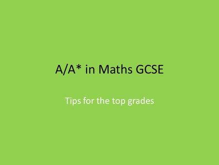 A/A* in Maths GCSE Tips for the top grades. The Basics…. Two 1 hour 45mins papers – Paper 1 Non – Calculator: Thursday 4 th June – Paper 2 Calculator: