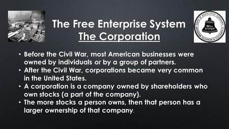 The Free Enterprise System The Corporation Before the Civil War, most American businesses were owned by individuals or by a group of partners. After the.