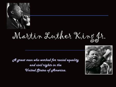 Martin Luther King Jr. A great man who worked for racial equality and civil rights in the United States of America.