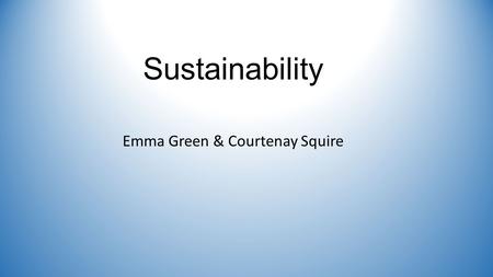 Sustainability Emma Green & Courtenay Squire. Table of Contents ⸗Sustainable Development ⸗Effect of Sustainability on the Economy ⸗Economic Sustainability.
