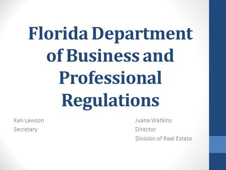 Florida Department of Business and Professional Regulations Ken Lawson Juana Watkins Secretary Director Division of Real Estate.