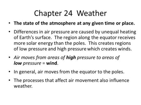 Chapter 24 Weather The state of the atmosphere at any given time or place. Differences in air pressure are caused by unequal heating of Earth’s surface.