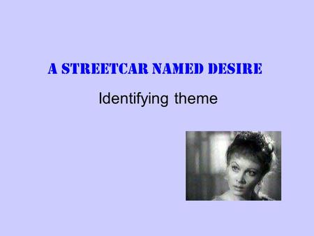 A Streetcar Named Desire Identifying theme. Death and Desire This can be a difficult theme to write about. The play explores the idea that desire is what.