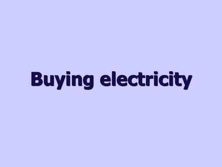 Buying electricity. Calculating the units of electricity The amount of electrical energy (i.e. the amount of electricity) used by an appliance depends.