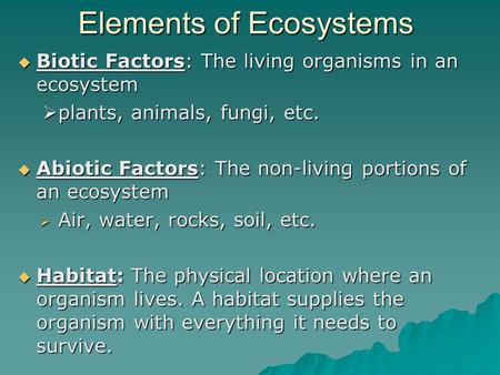 Elements of Ecosystems  Biotic Factors: The living organisms in an ecosystem  plants, animals, fungi, etc.  Abiotic Factors: The non-living portions.