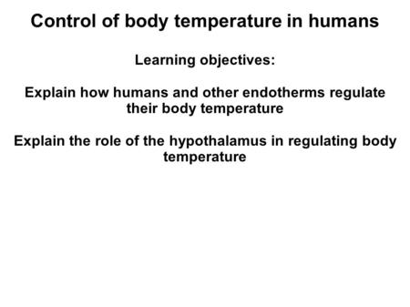 Control of body temperature in humans Learning objectives: Explain how humans and other endotherms regulate their body temperature Explain the role of.