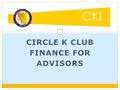CIRCLE K CLUB FINANCE FOR ADVISORS. Session Goals and Overview Sharing of information between advisors Basic financial plans Fundraising rules, tricks.