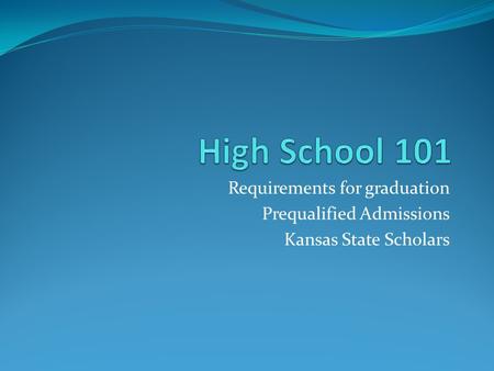 Requirements for graduation Prequalified Admissions Kansas State Scholars.