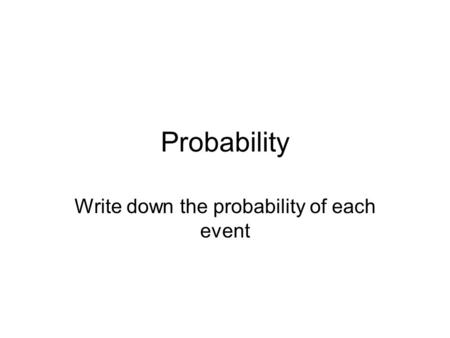 Probability Write down the probability of each event.