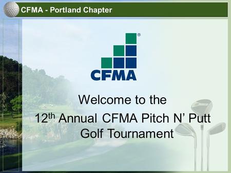 CFMA - Portland Chapter Welcome to the 12 th Annual CFMA Pitch N’ Putt Golf Tournament.