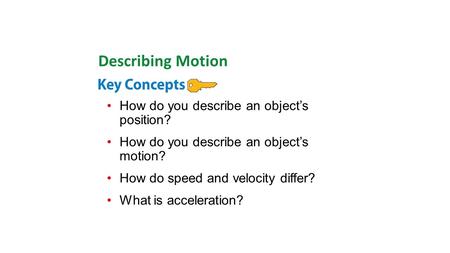 How do you describe an object’s position? How do you describe an object’s motion? How do speed and velocity differ? What is acceleration? Describing Motion.