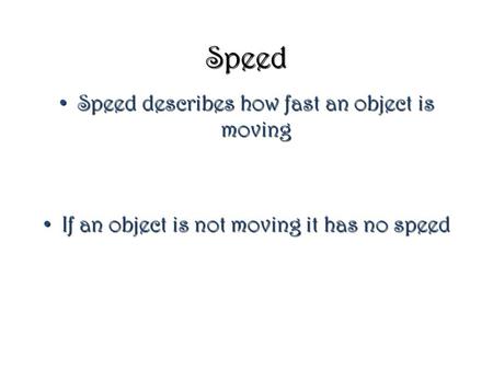 Speed Speed describes how fast an object is moving Speed describes how fast an object is moving If an object is not moving it has no speed If an object.