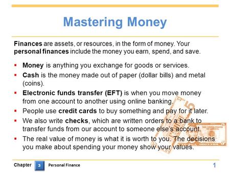 Mastering Money  Money is anything you exchange for goods or services.  Cash is the money made out of paper (dollar bills) and metal (coins).  Electronic.