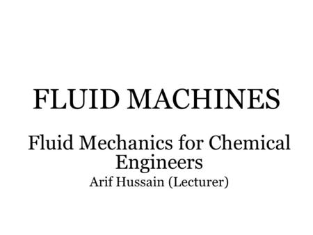 Fluid Mechanics for Chemical Engineers Arif Hussain (Lecturer)