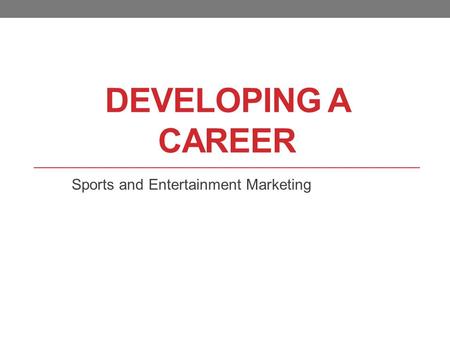 DEVELOPING A CAREER Sports and Entertainment Marketing.