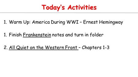 Today’s Activities 1.Warm Up: America During WWI – Ernest Hemingway 1.Finish Frankenstein notes and turn in folder 2.All Quiet on the Western Front – Chapters.