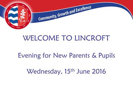 WELCOME TO LINCROFT Evening for New Parents & Pupils Wednesday, 15 th June 2016.