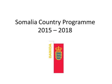 Somalia Country Programme 2015 – 2018. Introduction Denmark’s Somalia Country Programme gives a coherent framework for delivering development assistance.